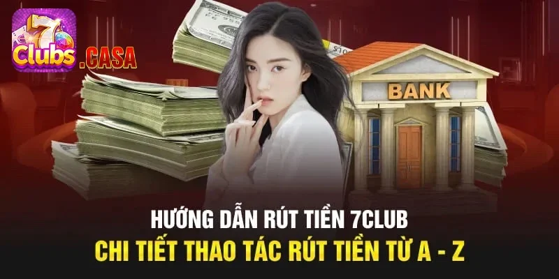 Chỉ dẫn 3 bước tiến hành giao dịch rút tiền 7Club chuẩn xác